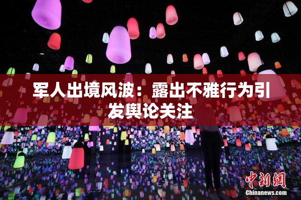 军人出境风波：露出不雅行为引发舆论关注