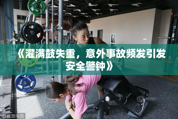 《灌满鼓失重，意外事故频发引发安全警钟》