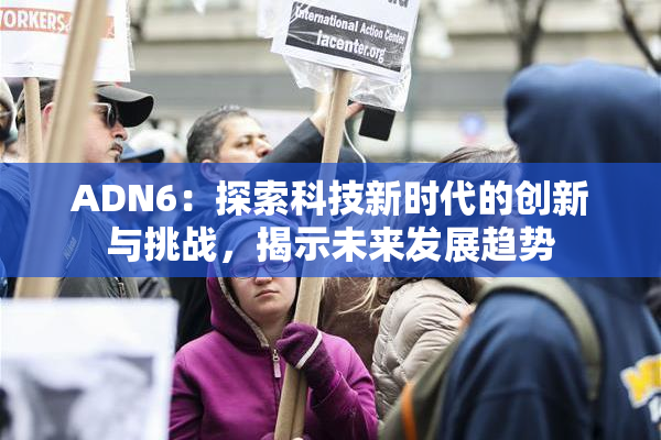 ADN6：探索科技新时代的创新与挑战，揭示未来发展趋势