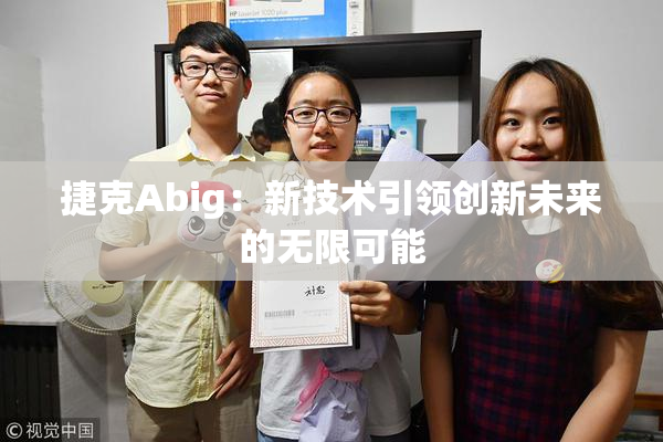 捷克Abig：新技术引领创新未来的无限可能