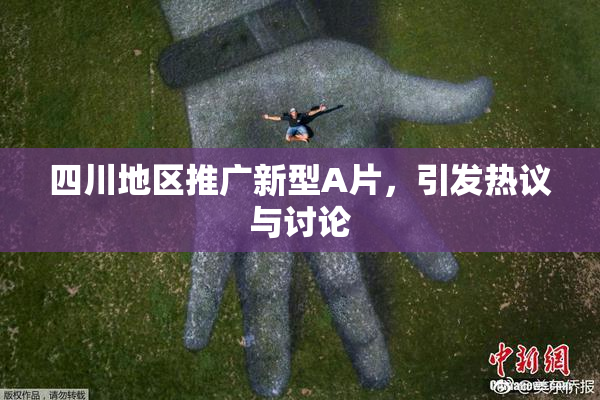 四川地区推广新型A片，引发热议与讨论