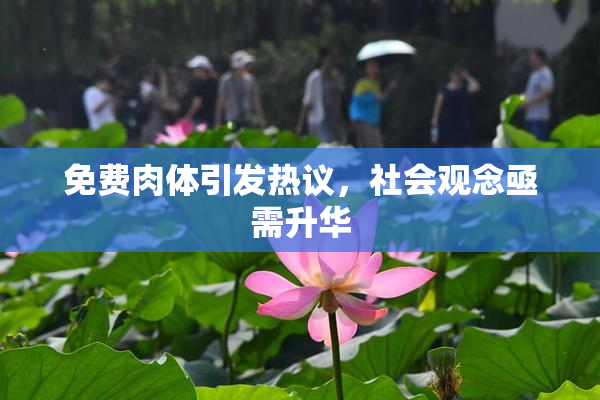 免费肉体引发热议，社会观念亟需升华