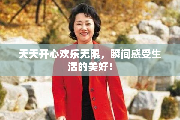 天天开心欢乐无限，瞬间感受生活的美好！