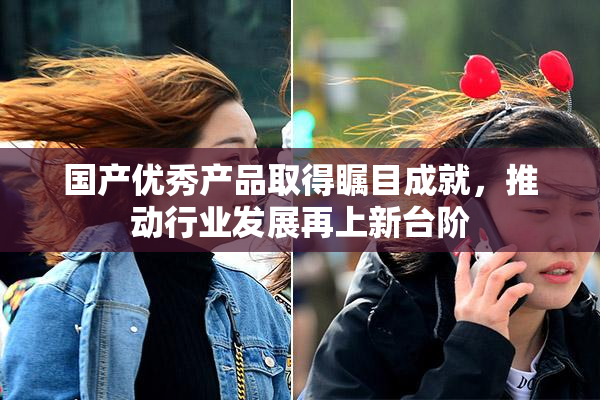 国产优秀产品取得瞩目成就，推动行业发展再上新台阶
