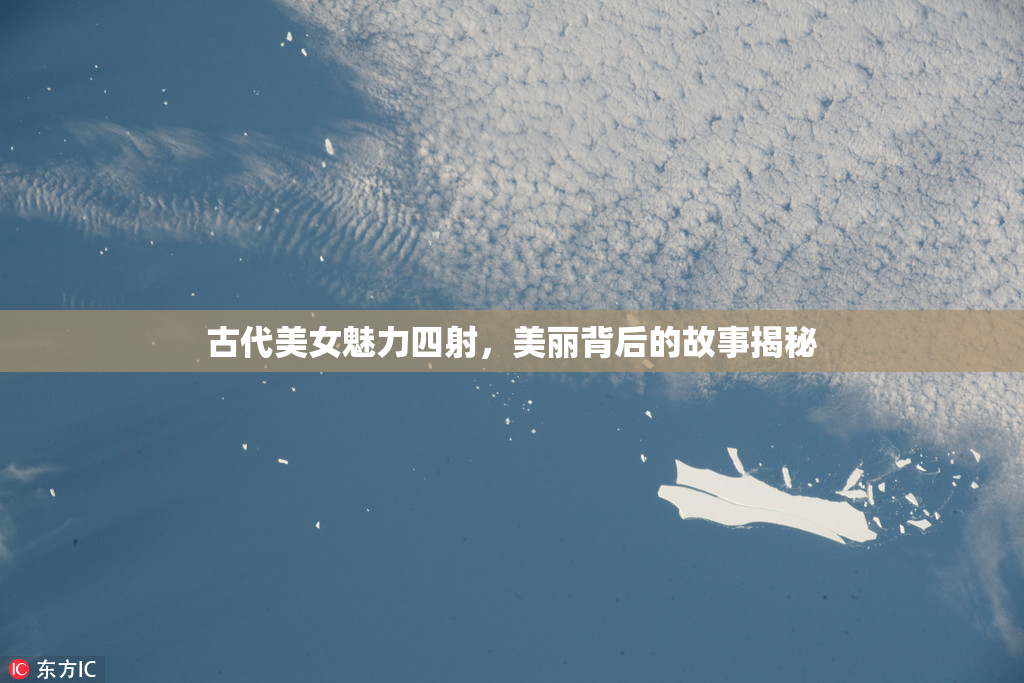 古代美女魅力四射，美丽背后的故事揭秘