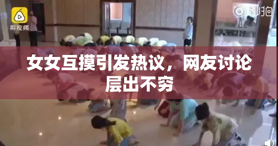 女女互摸引发热议，网友讨论层出不穷