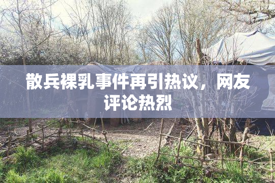 散兵裸乳事件再引热议，网友评论热烈