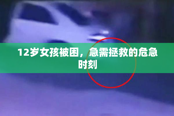 12岁女孩被困，急需拯救的危急时刻