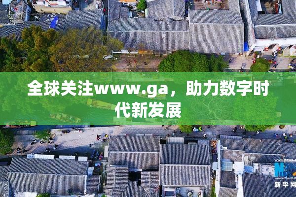 全球关注www.ga，助力数字时代新发展
