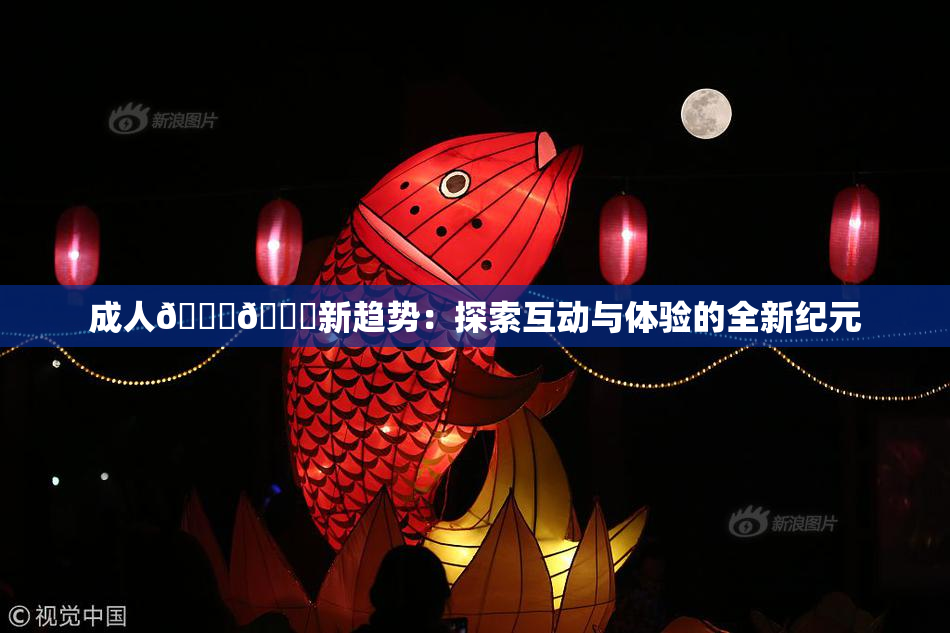 成人🍆🍑新趋势：探索互动与体验的全新纪元