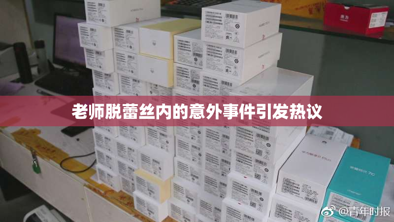 老师脱蕾丝内的意外事件引发热议