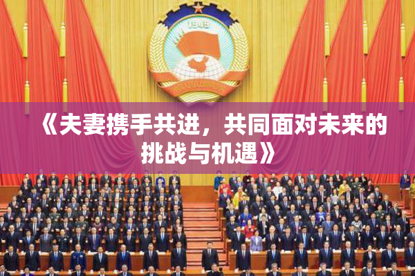 《夫妻携手共进，共同面对未来的挑战与机遇》