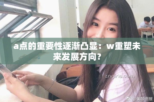 a点的重要性逐渐凸显：w重塑未来发展方向？