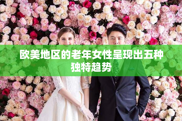 欧美地区的老年女性呈现出五种独特趋势