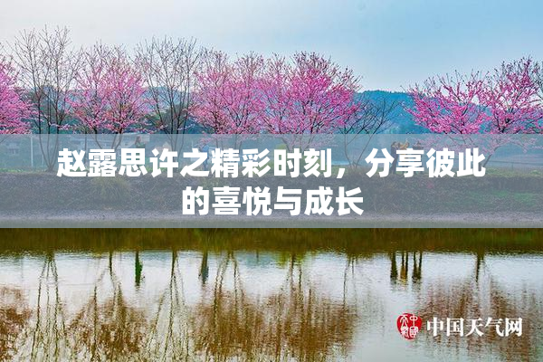 赵露思许之精彩时刻，分享彼此的喜悦与成长