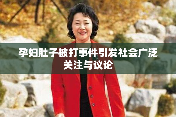 孕妇肚子被打事件引发社会广泛关注与议论