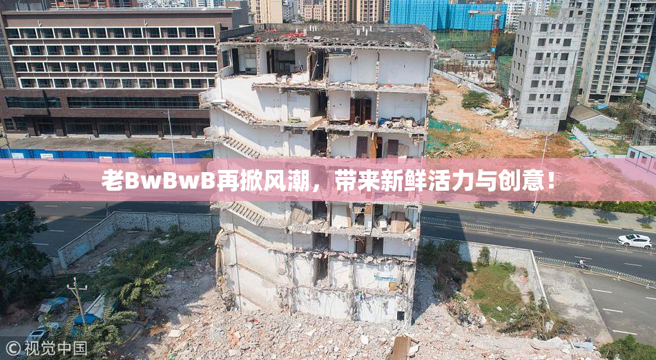 老BwBwB再掀风潮，带来新鲜活力与创意！