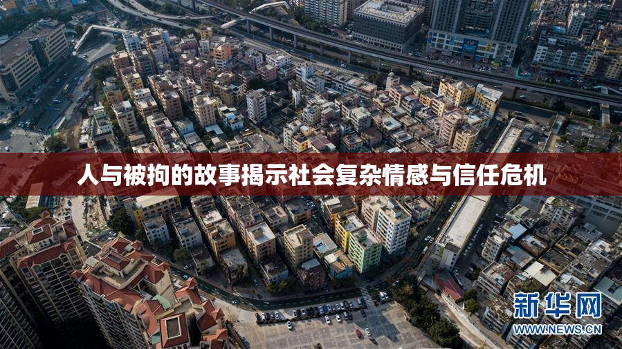 人与被拘的故事揭示社会复杂情感与信任危机