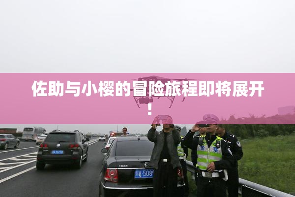 佐助与小樱的冒险旅程即将展开！
