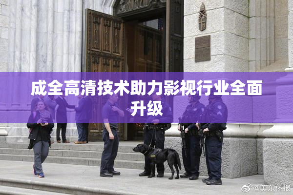 成全高清技术助力影视行业全面升级