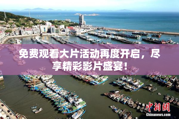 免费观看大片活动再度开启，尽享精彩影片盛宴！