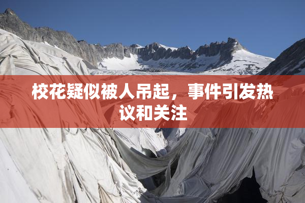 校花疑似被人吊起，事件引发热议和关注