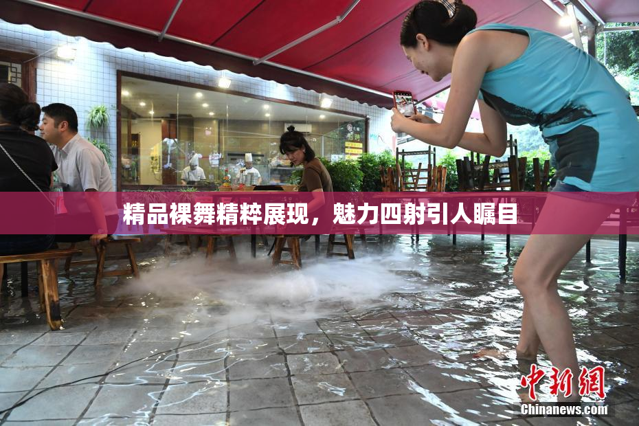 精品裸舞精粹展现，魅力四射引人瞩目