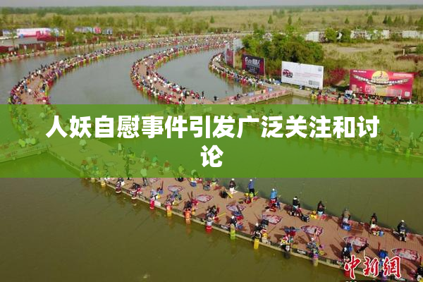人妖自慰事件引发广泛关注和讨论