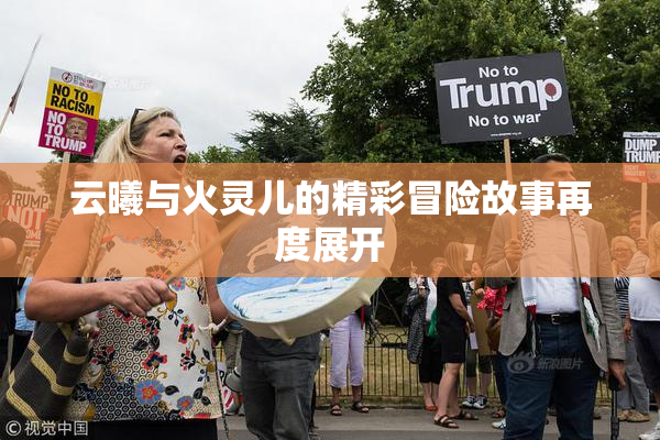 云曦与火灵儿的精彩冒险故事再度展开