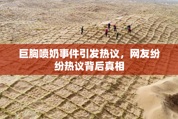 巨胸喷奶事件引发热议，网友纷纷热议背后真相
