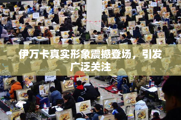 伊万卡真实形象震撼登场，引发广泛关注