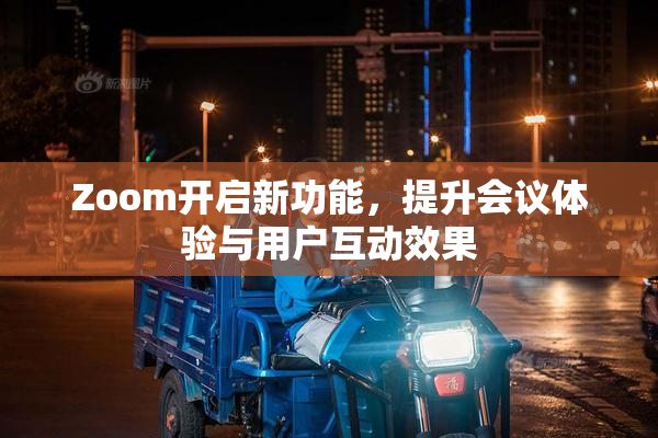 Zoom开启新功能，提升会议体验与用户互动效果