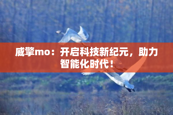 威擎mo：开启科技新纪元，助力智能化时代！