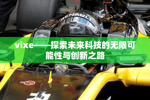 vixe——探索未来科技的无限可能性与创新之路
