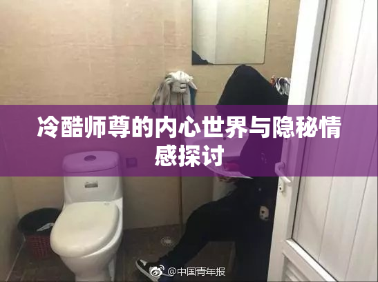 冷酷师尊的内心世界与隐秘情感探讨
