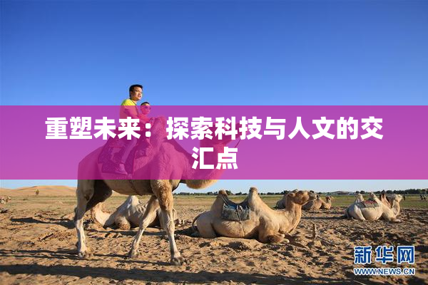 重塑未来：探索科技与人文的交汇点