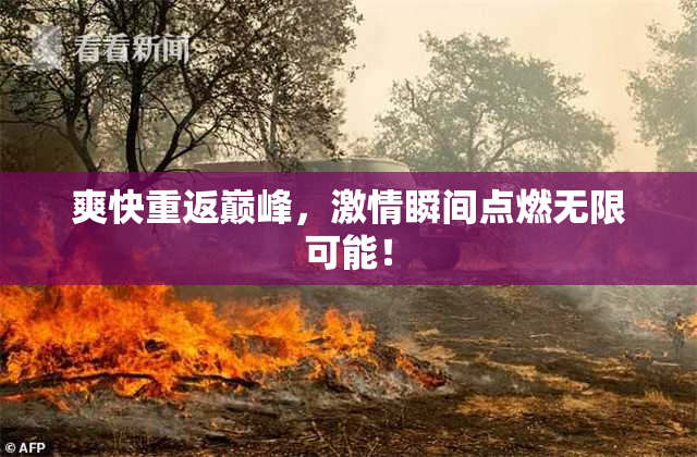 爽快重返巅峰，激情瞬间点燃无限可能！