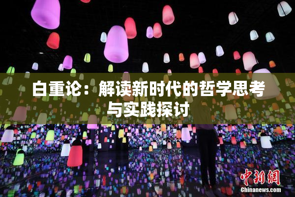 白重论：解读新时代的哲学思考与实践探讨