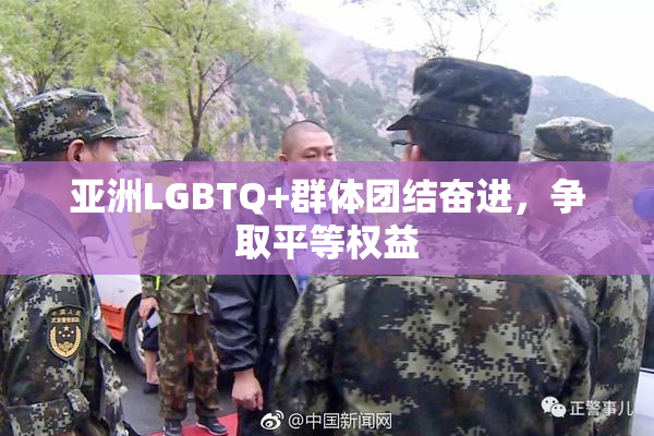 亚洲LGBTQ+群体团结奋进，争取平等权益
