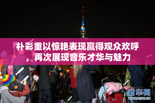 朴彩重以惊艳表现赢得观众欢呼，再次展现音乐才华与魅力