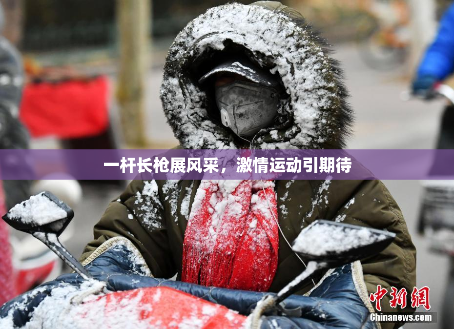 一杆长枪展风采，激情运动引期待