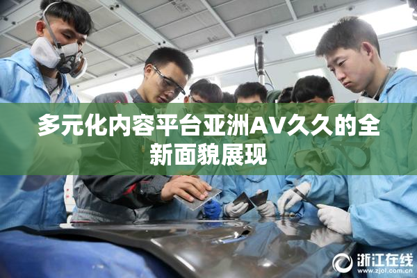 多元化内容平台亚洲AV久久的全新面貌展现