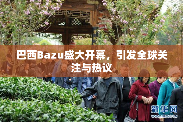 巴西Bazu盛大开幕，引发全球关注与热议