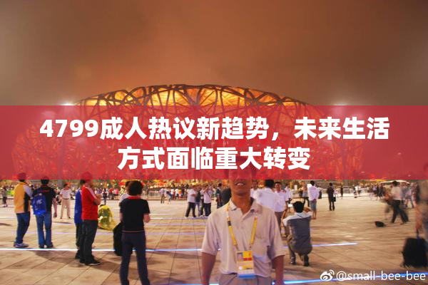 4799成人热议新趋势，未来生活方式面临重大转变