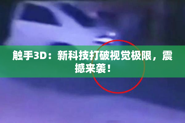 触手3D：新科技打破视觉极限，震撼来袭！