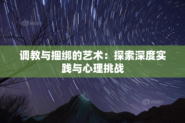 调教与捆绑的艺术：探索深度实践与心理挑战