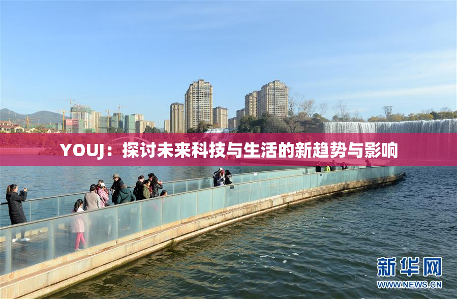 YOUJ：探讨未来科技与生活的新趋势与影响