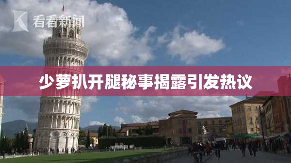 少萝扒开腿秘事揭露引发热议