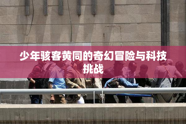 少年骇客黄同的奇幻冒险与科技挑战