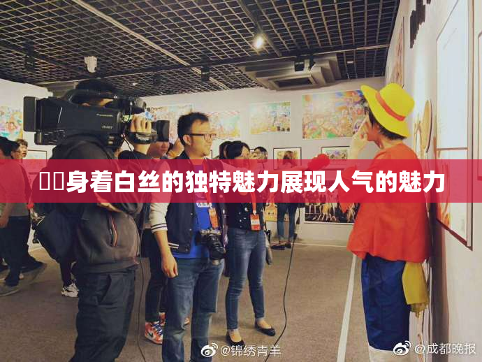 妺妺身着白丝的独特魅力展现人气的魅力